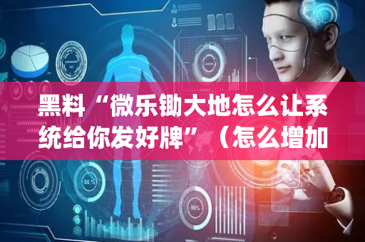 黑料“微乐锄大地怎么让系统给你发好牌”（怎么增加胜率)