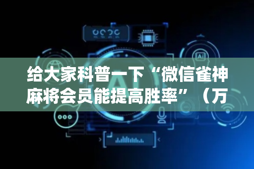 给大家科普一下“微信雀神麻将会员能提高胜率”（万能开挂神器)