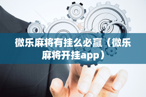 微乐麻将有挂么必赢（微乐麻将开挂app）