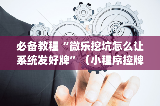 必备教程“微乐挖坑怎么让系统发好牌”（小程序控牌器)