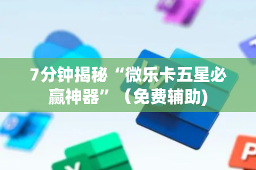 7分钟揭秘“微乐卡五星必赢神器”（免费辅助)