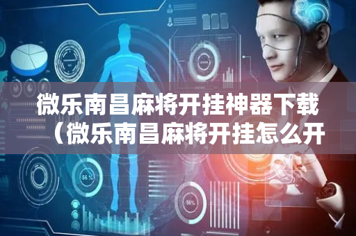 微乐南昌麻将开挂神器下载（微乐南昌麻将开挂怎么开）
