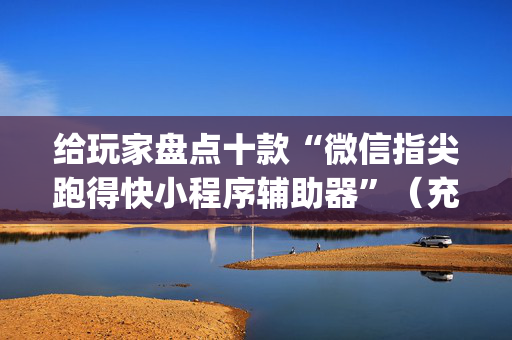 给玩家盘点十款“微信指尖跑得快小程序辅助器”（充值会提高胜率么)