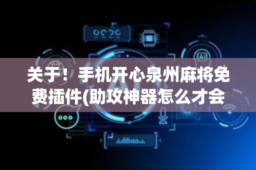 关于！手机开心泉州麻将免费插件(助攻神器怎么才会赢)