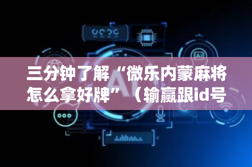 三分钟了解“微乐内蒙麻将怎么拿好牌”（输赢跟id号有关系吗)