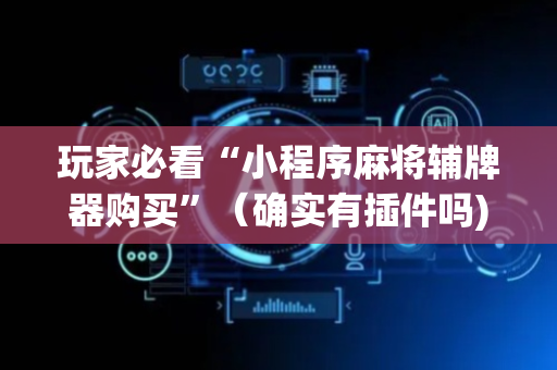 玩家必看“小程序麻将辅牌器购买”（确实有插件吗)