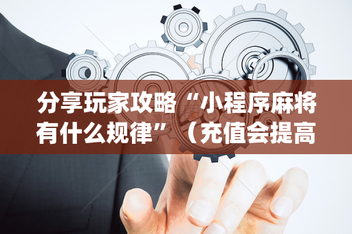 分享玩家攻略“小程序麻将有什么规律”（充值会提高胜率么)