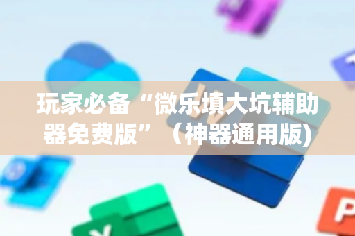 玩家必备“微乐填大坑辅助器免费版”（神器通用版)