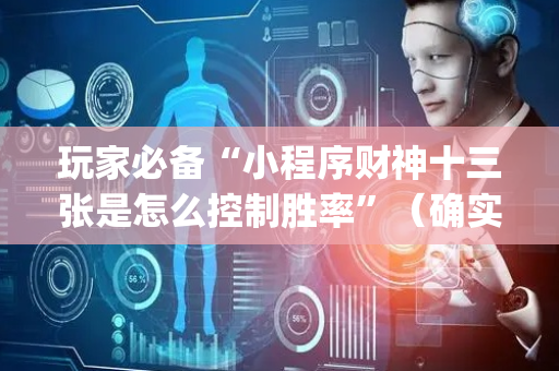 玩家必备“小程序财神十三张是怎么控制胜率”（确实有插件吗)