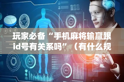 玩家必备“手机麻将输赢跟id号有关系吗”（有什么规律)