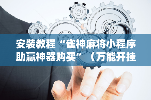 安装教程“雀神麻将小程序助赢神器购买”（万能开挂神器)
