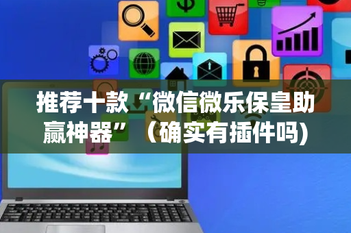 推荐十款“微信微乐保皇助赢神器”（确实有插件吗)