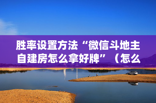 胜率设置方法“微信斗地主自建房怎么拿好牌”（怎么能得到好牌)