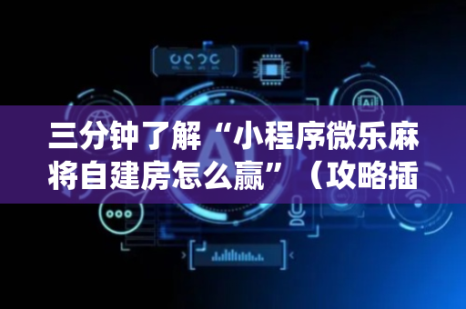 三分钟了解“小程序微乐麻将自建房怎么赢”（攻略插件)