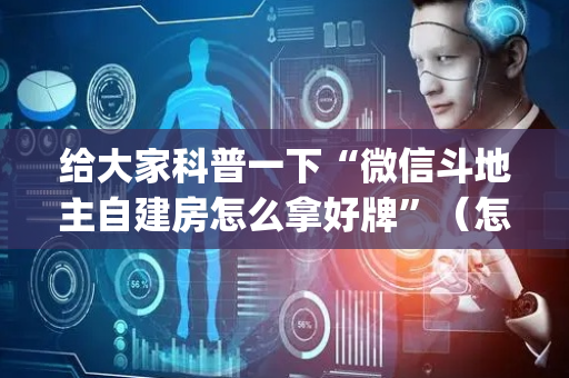给大家科普一下“微信斗地主自建房怎么拿好牌”（怎么能得到好牌)
