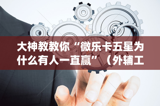 大神教教你“微乐卡五星为什么有人一直赢”（外辅工具)