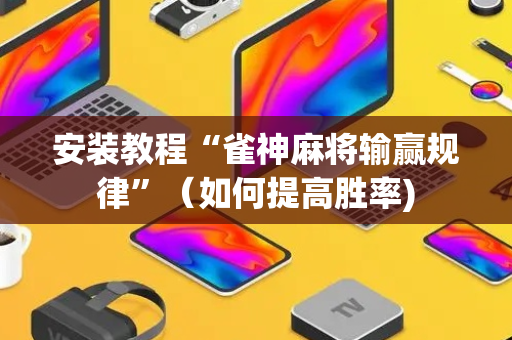安装教程“雀神麻将输赢规律”（如何提高胜率)