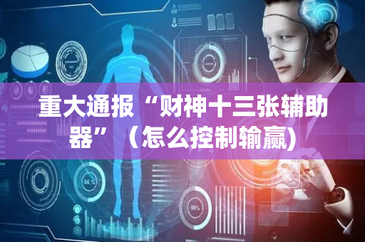 重大通报“财神十三张辅助器”（怎么控制输赢)