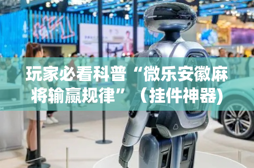 玩家必看科普“微乐安徽麻将输赢规律”（挂件神器)
