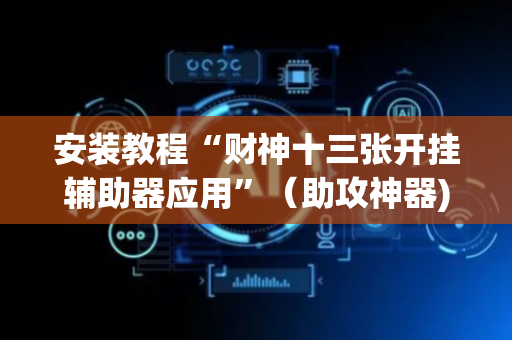 安装教程“财神十三张开挂辅助器应用”（助攻神器)