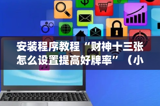 安装程序教程“财神十三张怎么设置提高好牌率”（小程序必赢神器)