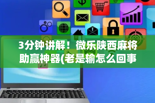 3分钟讲解！微乐陕西麻将助赢神器(老是输怎么回事)