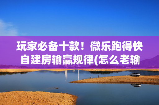 玩家必备十款！微乐跑得快自建房输赢规律(怎么老输必备神器)