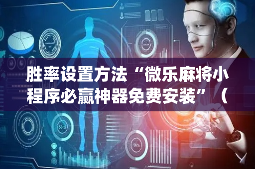 胜率设置方法“微乐麻将小程序必赢神器免费安装”（赢的技巧规律)