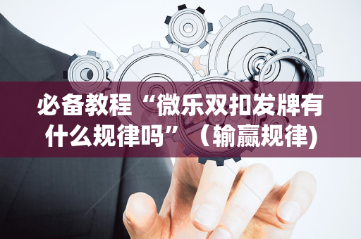 必备教程“微乐双扣发牌有什么规律吗”（输赢规律)