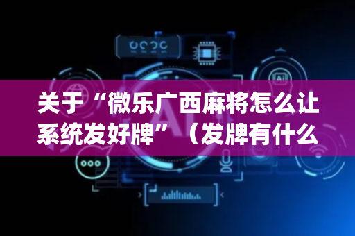 关于“微乐广西麻将怎么让系统发好牌”（发牌有什么规律吗)