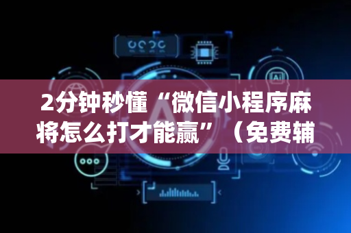 2分钟秒懂“微信小程序麻将怎么打才能赢”（免费辅助)