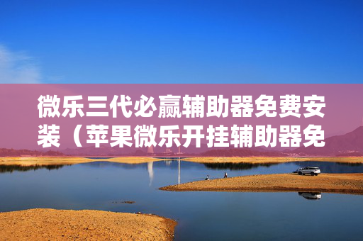微乐三代必赢辅助器免费安装（苹果微乐开挂辅助器免费安装）