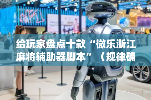 给玩家盘点十款“微乐浙江麻将辅助器脚本”（规律确实有挂)