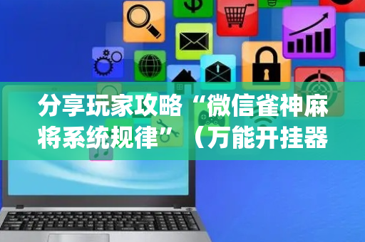 分享玩家攻略“微信雀神麻将系统规律”（万能开挂器)