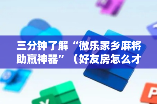 三分钟了解“微乐家乡麻将助赢神器”（好友房怎么才能赢)