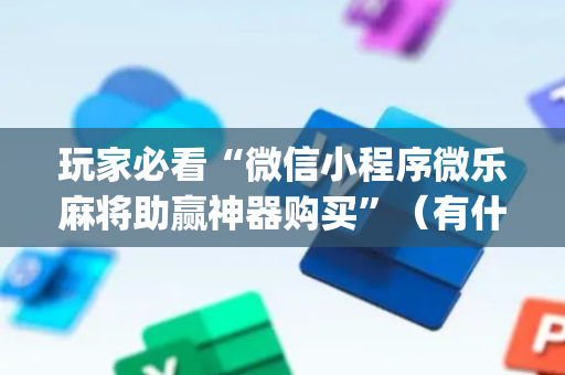 玩家必看“微信小程序微乐麻将助赢神器购买”（有什么规律)