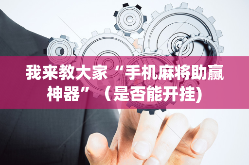 我来教大家“手机麻将助赢神器”（是否能开挂)