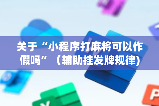 关于“小程序打麻将可以作假吗”（辅助挂发牌规律)