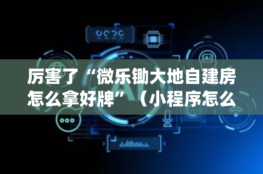 厉害了“微乐锄大地自建房怎么拿好牌”（小程序怎么才会赢)