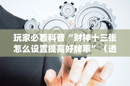 玩家必看科普“财神十三张怎么设置提高好牌率”（透明器教程)