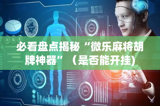 必看盘点揭秘“微乐麻将胡牌神器”（是否能开挂)