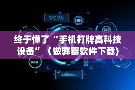终于懂了“手机打牌高科技设备”（做弊器软件下载)