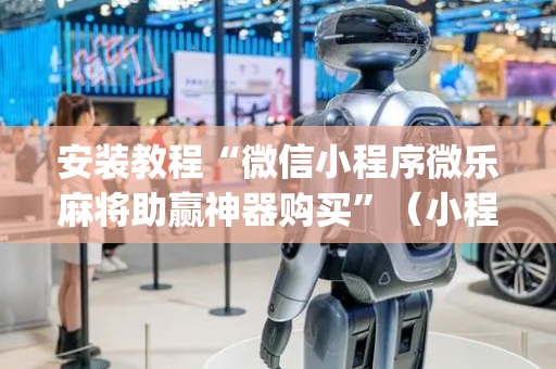 安装教程“微信小程序微乐麻将助赢神器购买”（小程序控牌器)