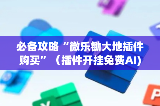 必备攻略“微乐锄大地插件购买”（插件开挂免费AI)