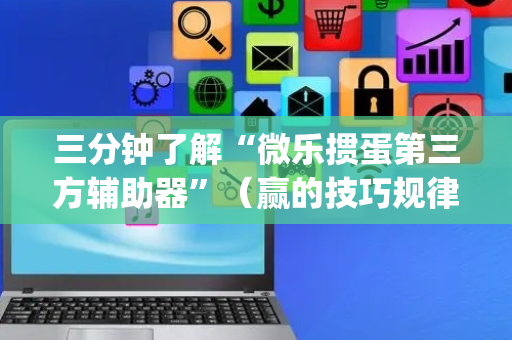 三分钟了解“微乐掼蛋第三方辅助器”（赢的技巧规律)