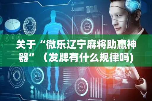 关于“微乐辽宁麻将助赢神器”（发牌有什么规律吗)