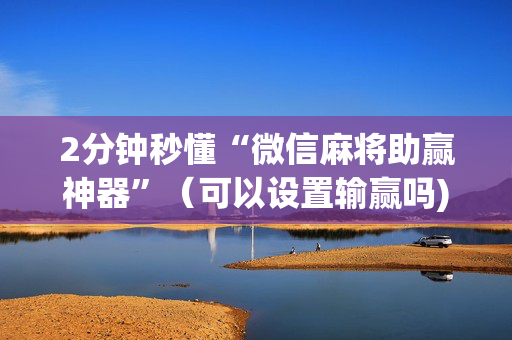 2分钟秒懂“微信麻将助赢神器”（可以设置输赢吗)