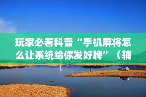 玩家必看科普“手机麻将怎么让系统给你发好牌”（辅助器下载)