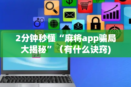 2分钟秒懂“麻将app骗局大揭秘”（有什么诀窍)