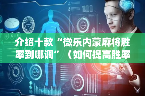 介绍十款“微乐内蒙麻将胜率到哪调”（如何提高胜率)